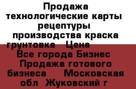 Продажа технологические карты (рецептуры) производства краска,грунтовка › Цена ­ 30 000 - Все города Бизнес » Продажа готового бизнеса   . Московская обл.,Жуковский г.
